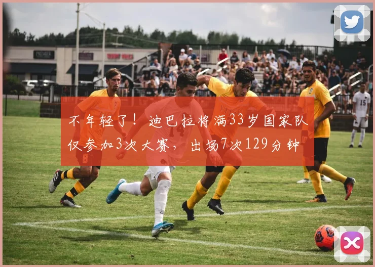 不年轻了！迪巴拉将满33岁国家队仅参加3次大赛，出场7次129分钟