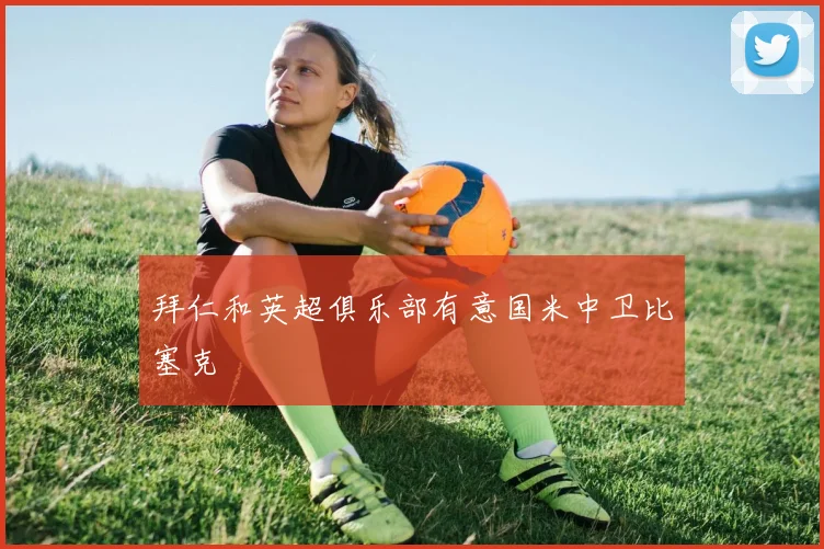 拜仁和英超俱乐部有意国米中卫比塞克