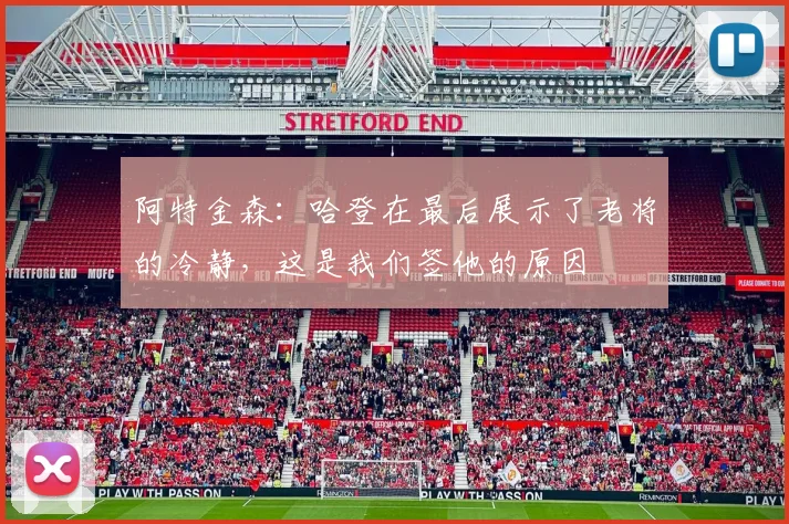 阿特金森：哈登在最后展示了老将的冷静，这是我们签他的原因