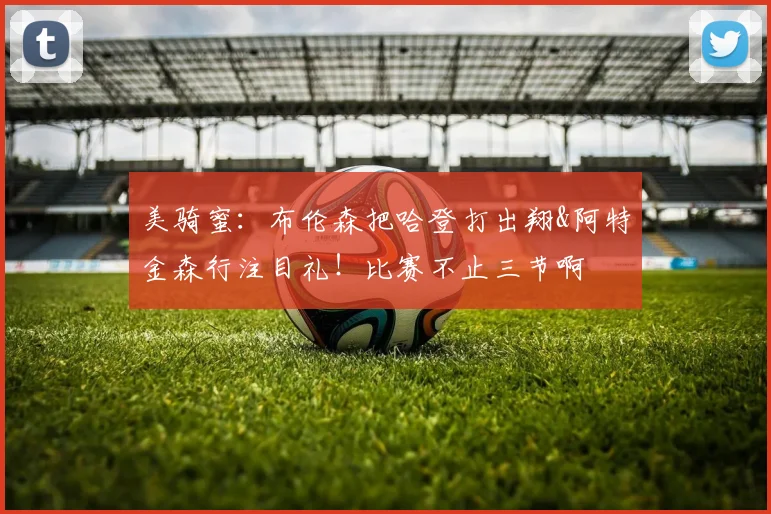 美骑蜜：布伦森把哈登打出翔&阿特金森行注目礼！比赛不止三节啊
